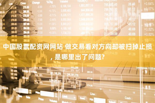 中国股票配资网网站 做交易看对方向却被扫掉止损, 是哪里出了问题?