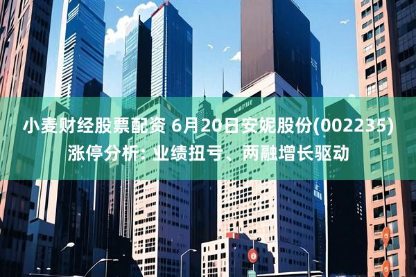 小麦财经股票配资 6月20日安妮股份(002235)涨停分析: 业绩扭亏、两融增长驱动