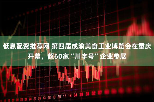 低息配资推荐网 第四届成渝美食工业博览会在重庆开幕，超60家“川字号”企业参展