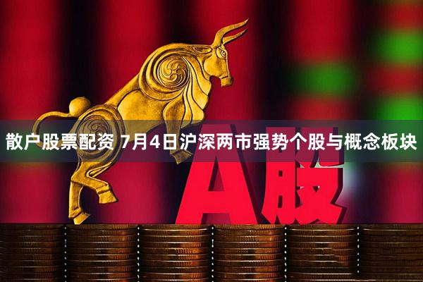 散户股票配资 7月4日沪深两市强势个股与概念板块