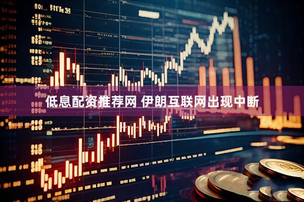 低息配资推荐网 伊朗互联网出现中断