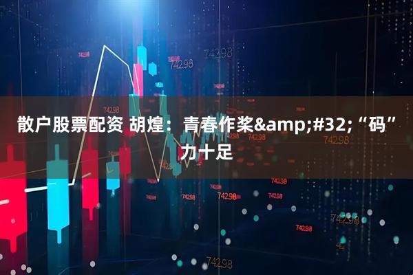 散户股票配资 胡煌：青春作桨&#32;“码”力十足