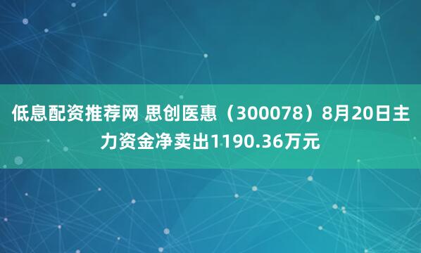 低息配资推荐网 思创医惠（300078）8月20日主力资金净卖出1190.36万元