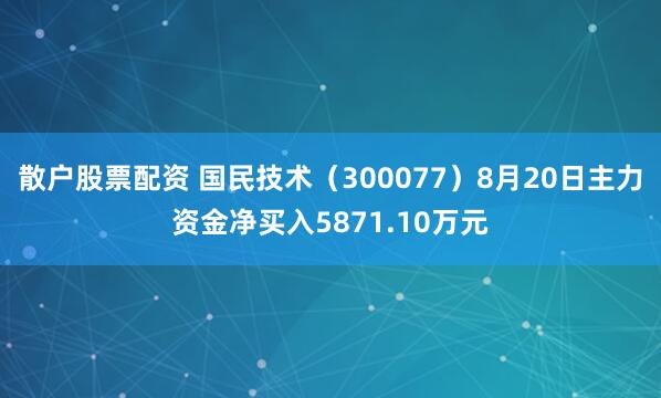 散户股票配资 国民技术（300077）8月20日主力资金净买入5871.10万元