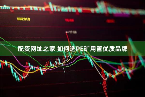 配资网址之家 如何选PE矿用管优质品牌